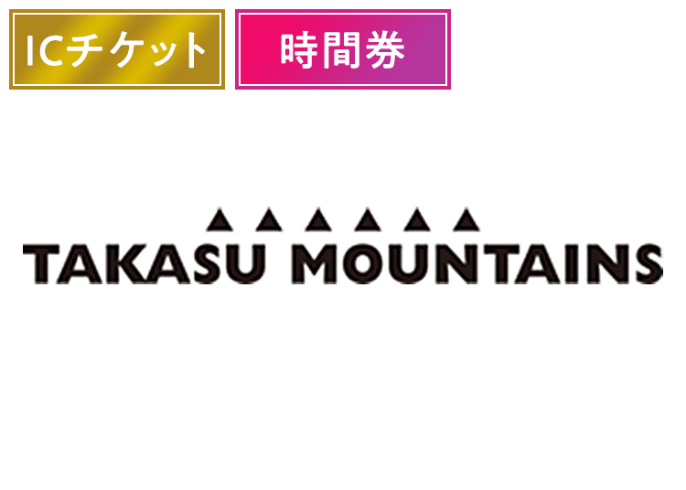 《10時間券》【大人】TAKASU MOUNTAINS【ICカード】時間券 【全営業日】 全年齢