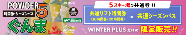 POWDER5ぐんま 5スキー場共通リフト時間券＆シーズンパス WINTER PLUSだけの限定販売！